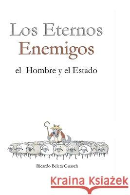 Los Eternos Enemigos: El Hombre y El Estado Beleta Guasch, Ricardo 9781517465681 Createspace