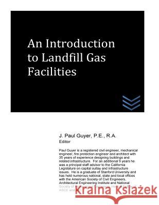 An Introduction to Landfill Gas Facilities J. Paul Guyer 9781517467364 Createspace