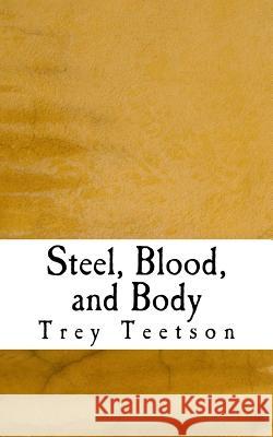 Steel, Blood, and Body Trey R. Teetson 9781517467920
