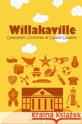 Willakaville: Cataclysmic Chronicles of Caustic Calamity Bald Guy 9781517470371 Createspace Independent Publishing Platform
