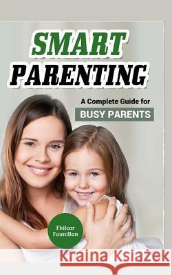 Smart Parenting: A Complete Guide for Busy Parents Fhilcar Faunillan 9781517470463 Createspace Independent Publishing Platform