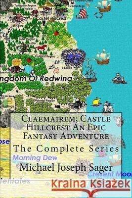 Claemairem; Castle Hillcrest an Epic Fantasy Adventure: The Complete Series. Reawakening, Rebellion, Revenge Michael Joseph Sager 9781517471217 Createspace