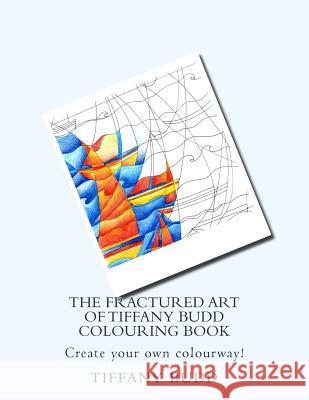 The Fractured Art of Tiffany Budd Colouring Book: Create your own colourway! Budd, Tiffany 9781517472801