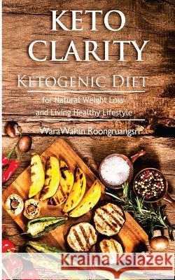 Keto Clarity: Ketogenic Diet for Natural Weight Loss and Living Healthy Lifestyle Warawaran Roongruangsri 9781517473167 Createspace Independent Publishing Platform