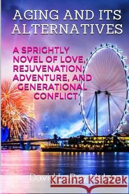 Aging And Its Alternatives: A Sprightly Novel of Love, Rejuvenation, Adventure, and Generational Confiict Nelson, David Leroy 9781517475536