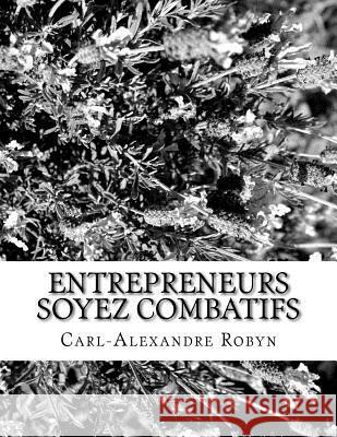 Entrepreneurs soyez combatifs: Défendez vos droits et rappelez à vos banquiers leurs devoirs Robyn, Carl-Alexandre 9781517478230 Createspace Independent Publishing Platform