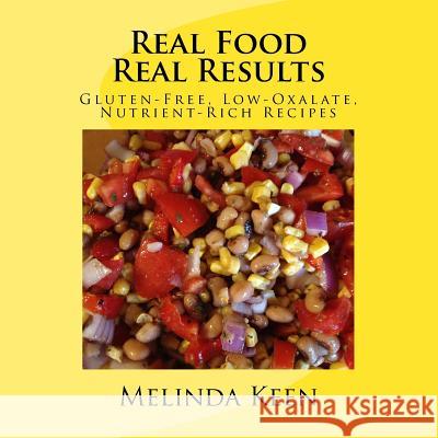 Real Food Real Results: Gluten-Free, Low-Oxalate, Nutrient-Rich Recipes Melinda Keen 9781517478537 Createspace Independent Publishing Platform