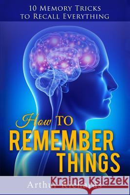 How to Remember Things Arthur Richards 9781517479954 Createspace