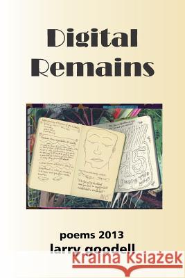 Digital Remains: Poems 2013 Larry Goodell Lenore Goodell 9781517480080 Createspace