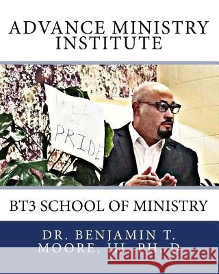 Advance Ministry Institute: BT3 School of Ministry Moore, III Benjamin T. 9781517480851 Createspace