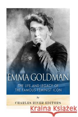 Emma Goldman: The Life and Legacy of the Famous Feminist Icon Charles River Editors 9781517480981