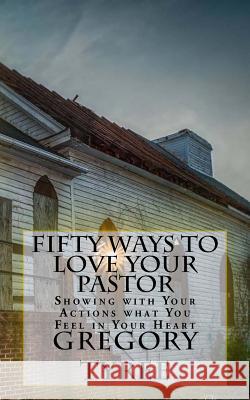 Fifty Ways to Love Your Pastor: Showing with your Actions what You Feel in Your Heart Tyree, Gregory 9781517482800 Createspace
