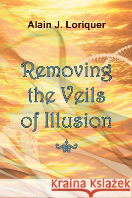 Removing the Veils of Illusions Alain J. Loriquer 9781517483241 Createspace Independent Publishing Platform