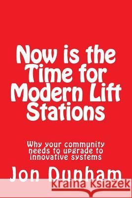 Now is the Time for Modern Lift Stations: Why your community needs to upgrade to innovative systems Dunham, Jon 9781517483760 Createspace