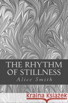 The Rhythm of Stillness Alice Smith 9781517484316 Createspace