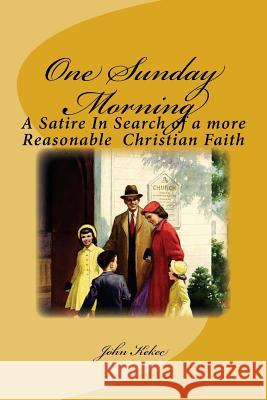 One Sunday Morning: A Satire in Search of a Reasonable Christian Faith John Kekec 9781517484705 Createspace