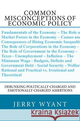 Common Misconceptions of Economic Policy: Debunking Politically-charged and Emotionally-charged Assertions Creech, Cheryl 9781517484972 Createspace