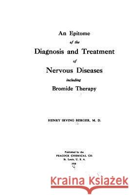 An Epitome of the diagnosis of nervous diseases including bromide therapy Berger, Henry Irving 9781517485955