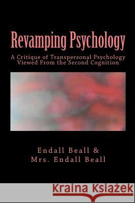 Revamping Psychology: A Critique of Transpersonal Psychology Vewied From the Second Cognition Beall, Endall 9781517486037 Createspace Independent Publishing Platform