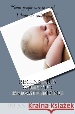 Beginner's Guide to Breastfeeding Brandon S. Chviek 9781517486969 Createspace