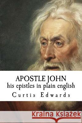 APOSTLE JOHN his epistles in plain english Edwards, Curtis 9781517487300 Createspace