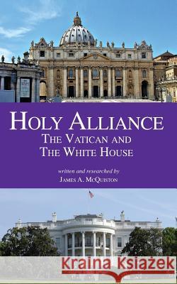 Holy Alliance: The Vatican and the White House James A. McQuiston 9781517488758