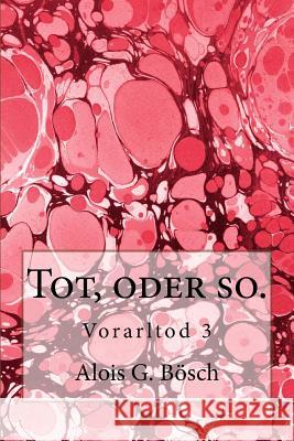 Tot, oder so.: Vorarltod 3 Bosch, Alois G. 9781517491680 Createspace