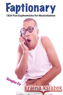 Faptionary: 1824 Fun Euphemisms For Masturbation Fir, Douglas 9781517492991 Createspace