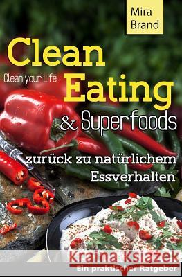 Clean Eating & Superfoods: zurueck zu natuerlichem Essverhalten / Clean Your Life Mira Brand 9781517493172 Createspace Independent Publishing Platform