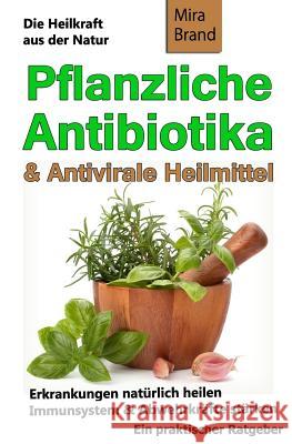 Pflanzliche Antibiotika & Antivirale Heilmittel: Die Heilkraft Aus Der Natur Mira Brand 9781517493288 Createspace Independent Publishing Platform