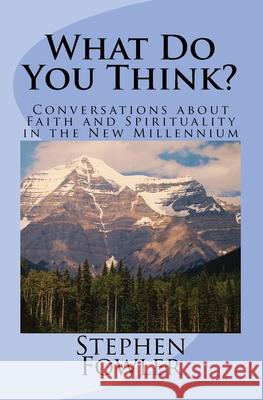 What Do You Think?: Conversations about Faith and Spirituality in the New Millennium Stephen Fowler 9781517494605 Createspace Independent Publishing Platform