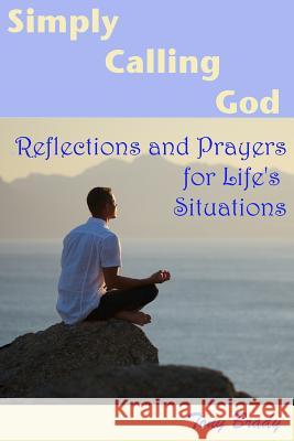 Simply Calling God: Reflections and Prayers for Life's Situations Tony Brady 9781517495305 Createspace Independent Publishing Platform