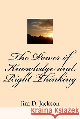 The Power of Knowledge and Right Thinking MR Jim D. Jackso 9781517498061 Createspace
