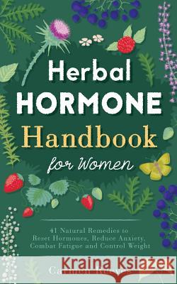 Herbal Hormone Handbook for Women: 41 Natural Remedies to Reset Hormones, Reduce Anxiety, Combat Fatigue and Control Weight Carmen Reeves 9781517498535 Createspace