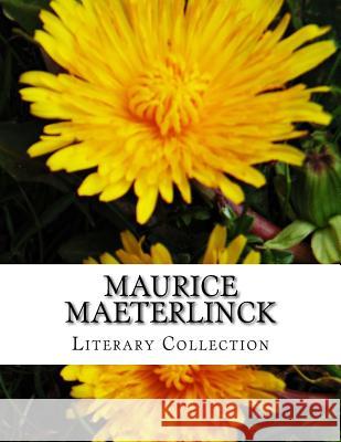 Maurice Maeterlinck, Literary Collection Maurice Maeterlinck Alexander Teixeir Alfred Sutro 9781517498948 Createspace