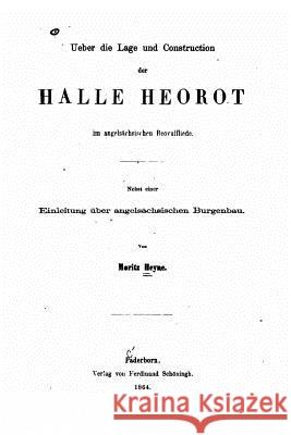 Ueber die Lage und Construction der Halle Heorot im angelsächsischen Beovulfliede Heyne, Moritz 9781517499068