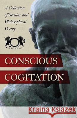 Conscious Cogitation: A Collection of Secular and Philosophical Poetry Casper Rigsby Mordavith 9781517499259 Createspace Independent Publishing Platform
