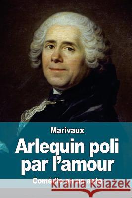 Arlequin poli par l'amour De Marivaux, Pierre Carlet De Chamblain 9781517499457