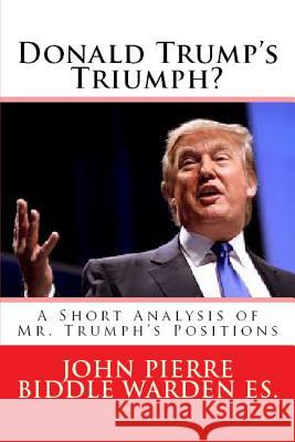 Donald Trump's Triumph?: A Short Analysis of Mr. Trumph's Positions MR John Pierre Biddle Warde 9781517499952 Createspace