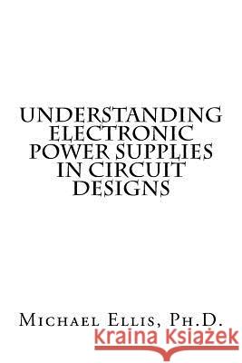Understanding Electronic Power Supplies in Circuit Designs Michael Elli 9781517501846 Createspace