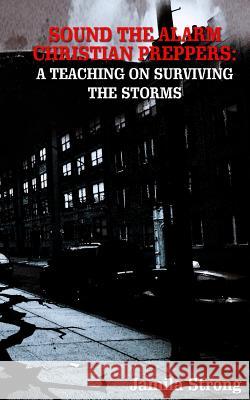 Sound the Alarm Christian Preppers: : A teaching on Surviving the Storms Strong, Jamila 9781517503314 Createspace