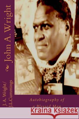 John A. Wright: Autobiography of a Blessed Man John a. Wright Jasmine L. Cummings 9781517504267 Createspace