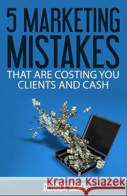 5 Marketing Mistakes That Are Costing You Clients and Cash Derrick Banes 9781517504991 Createspace Independent Publishing Platform