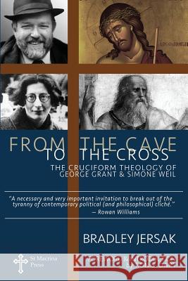 From the Cave to the Cross: The Cruciform Theology of George Grant and Simone Weil Bradley Jersak Ron S. Dart Ron S. Dart 9781517505325 Createspace