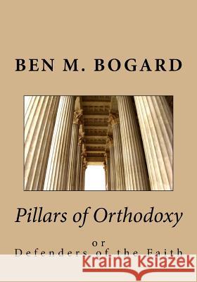 Pillars of Orthodoxy: or Defenders of the Faith Bogard, Ben M. 9781517506285 Createspace