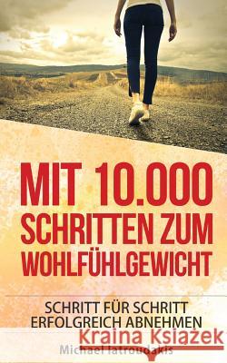 Mit 10.000 Schritten zum Wohlfühlgewicht: Schritt für Schritt erfolgreich abnehmen (Abnehmen / Diät / WISSEN KOMPAKT) Iatroudakis, Michael 9781517506537