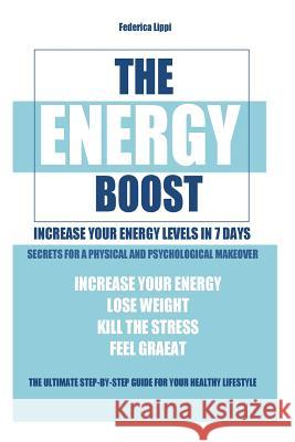 The Energy Boost- increase your energy levels in 7 days: Secrets for a physical and psychological makeover- detox plan to lose weight, kill the stress Lippi, Federica 9781517507190