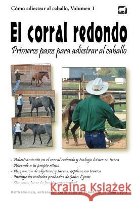 El corral redondo: Primeros pasos para adiestrar al caballo: Adiestramiento en el corral redondo y trabajo básico en tierra Cikota, Denise 9781517508371 Createspace