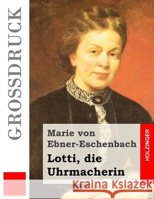 Lotti, die Uhrmacherin (Großdruck) Von Ebner-Eschenbach, Marie 9781517509613