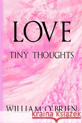 Love - Tiny Thoughts: A collection of tiny thoughts to contemplate - spiritual philosophy O'Brien, William 9781517509897 Createspace